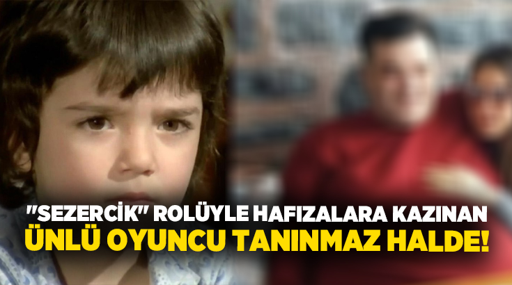 “Sezercik” rolüyle hafızalara kazınan ünlü oyuncu tanınmaz halde!