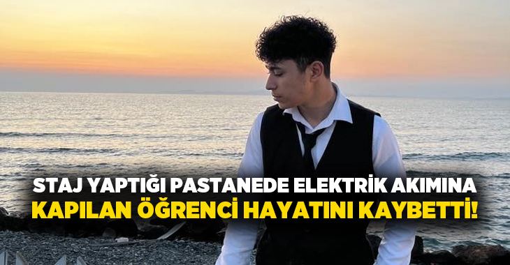 Staj yaptığı pastanede elektrik akımına kapılan öğrenci hayatını kaybetti!