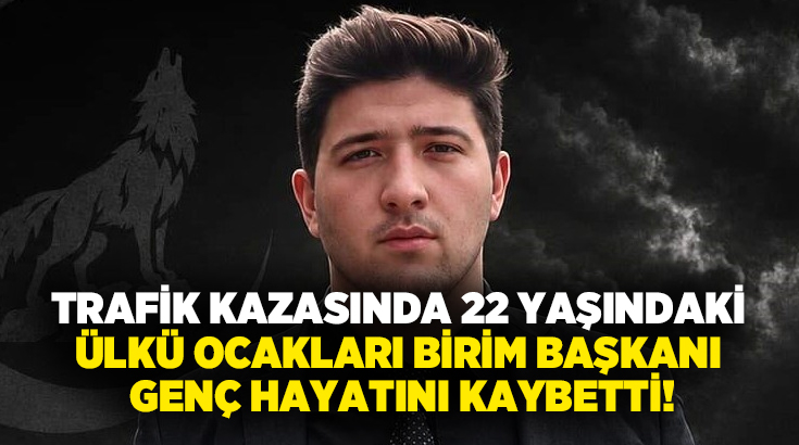 Trafik kazasında 22 yaşındaki Ülkü Ocakları birim başkanı genç hayatını kaybetti!