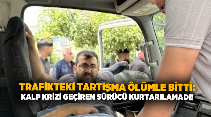 Trafikteki tartışma ölümle bitti: Kalp krizi geçiren sürücü kurtarılamadı!