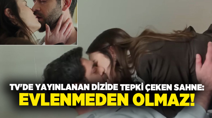 TV’de yayınlanan dizide tepki çeken sahne: Evlenmeden olmaz!