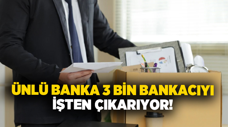 Ünlü banka 3 bin bankacıyı işten çıkarıyor!
