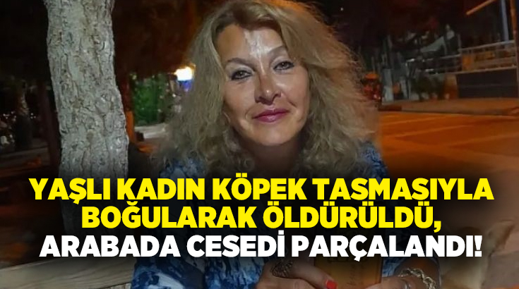 Yaşlı kadın köpek tasmasıyla boğularak öldürüldü, arabada cesedi parçalandı!