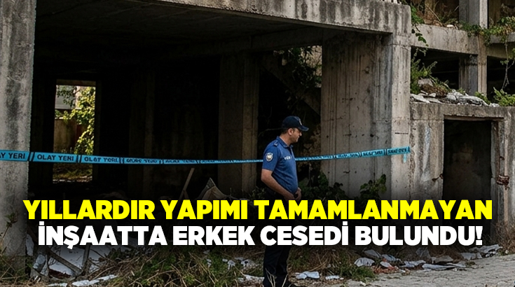 Yıllardır yapımı tamamlanmayan inşaatta erkek cesedi bulundu!
