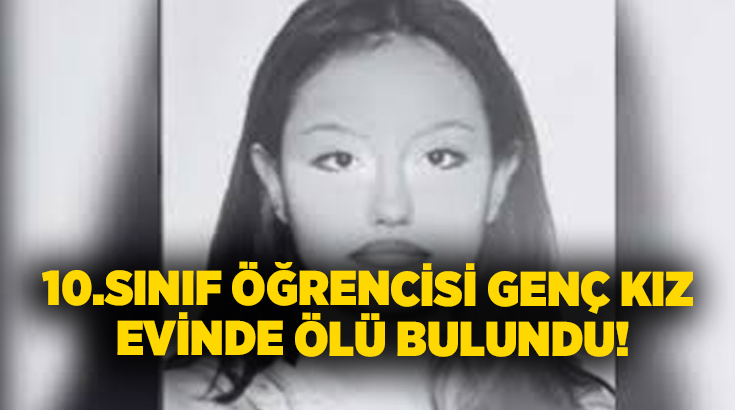 10.sınıf öğrencisi genç kız evinde ölü bulundu!