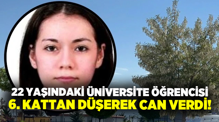 22 yaşındaki üniversite öğrencisi 6. kattan düşerek can verdi!