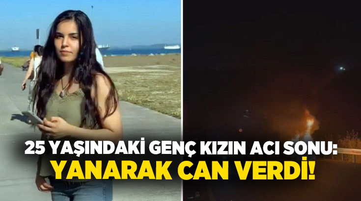 25 yaşındaki genç kızın acı sonu: Yanarak can verdi!