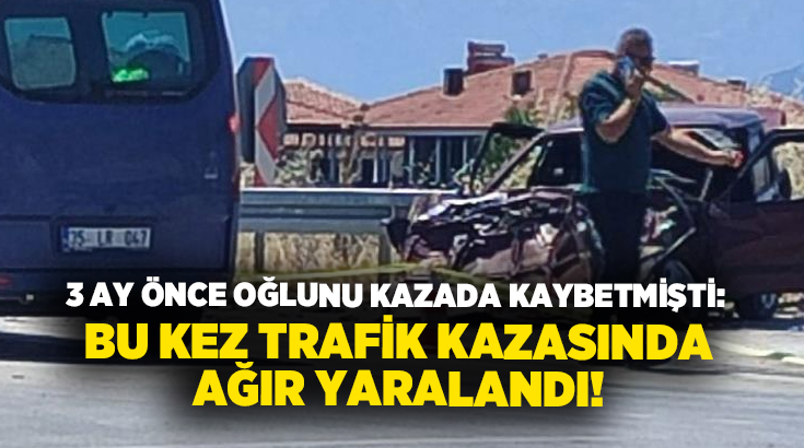 3 ay önce oğlunu kazada kaybetmişti: Bu kez trafik kazasında ağır yaralandı!