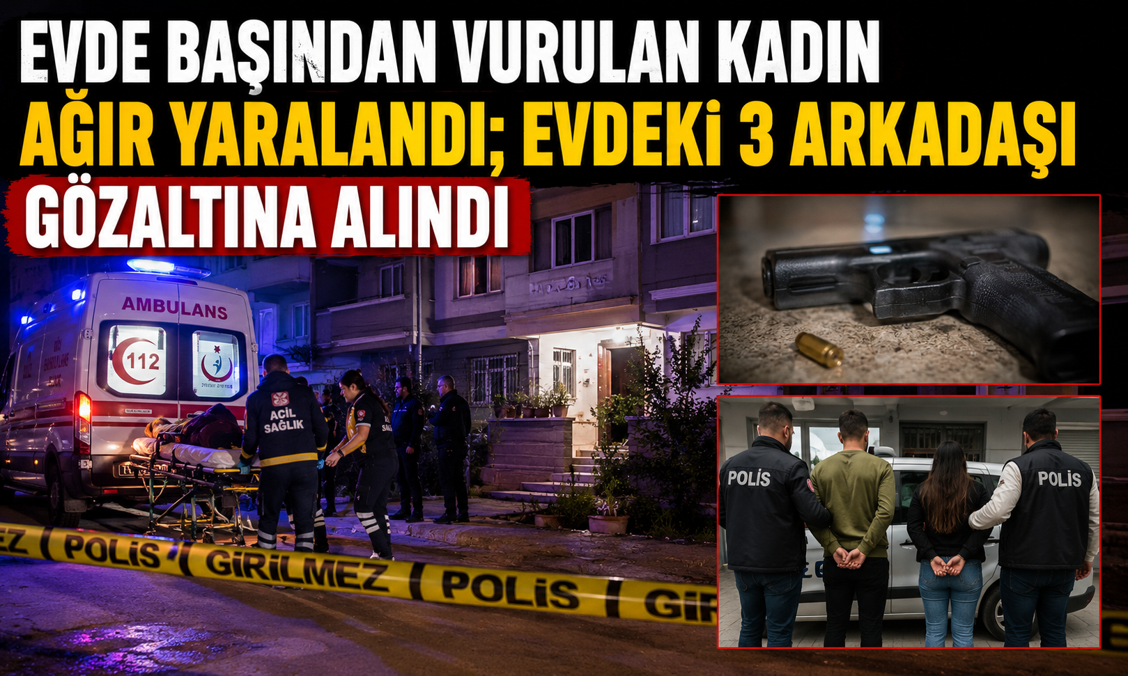 Evde Başından vurulan kadın ağır yaralandı; evdeki 3 arkadaşı gözaltına alındı!