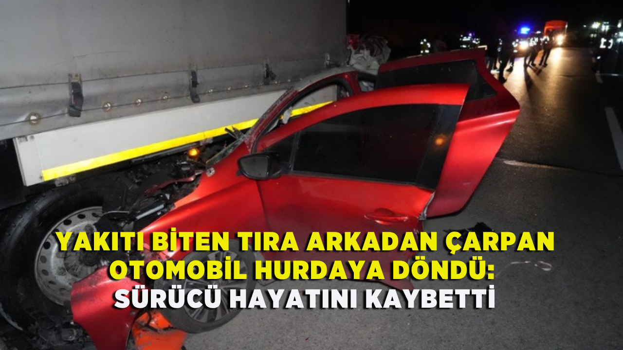 Yakıtı biten tıra arkadan çarpan otomobil hurdaya döndü: Sürücü hayatını kaybetti