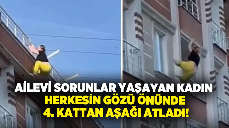 Ailevi sorunlar yaşayan kadın herkesin gözü önünde 4. kattan aşağı atladı!