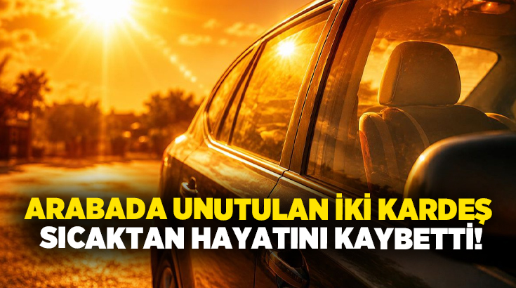 Arabada unutulan iki kardeş sıcaktan hayatını kaybetti!