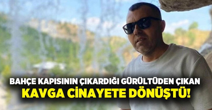 Bahçe kapısının çıkardığı gürültüden çıkan kavga cinayete dönüştü!