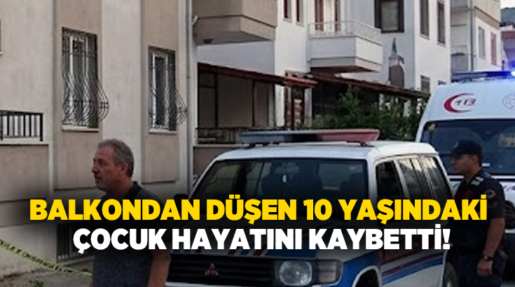 Balkondan düşen 10 yaşında çocuk hayatını kaybetti!