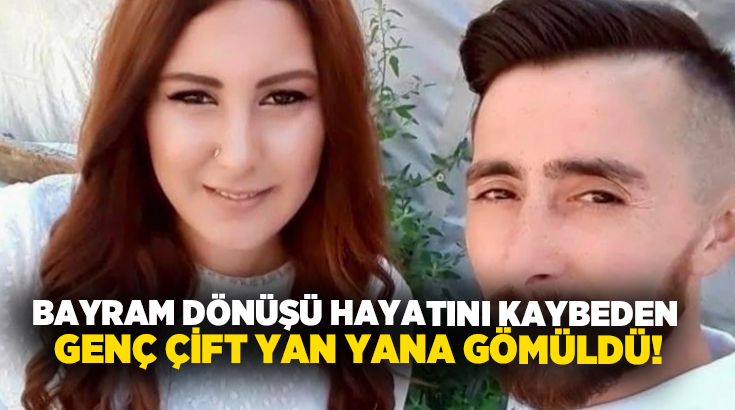 Bayram dönüşü hayatını kaybeden genç çift, yan yana gömüldü!
