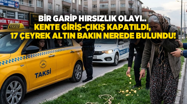 Bir garip hırsızlık olayı.. Kente giriş-çıkış kapatıldı, 17 çeyrek altın bakın nerede bulundu!
