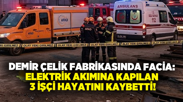 Demir çelik fabrikasında facia: Elektrik akımına kapılan 3 işçi hayatını kaybetti!