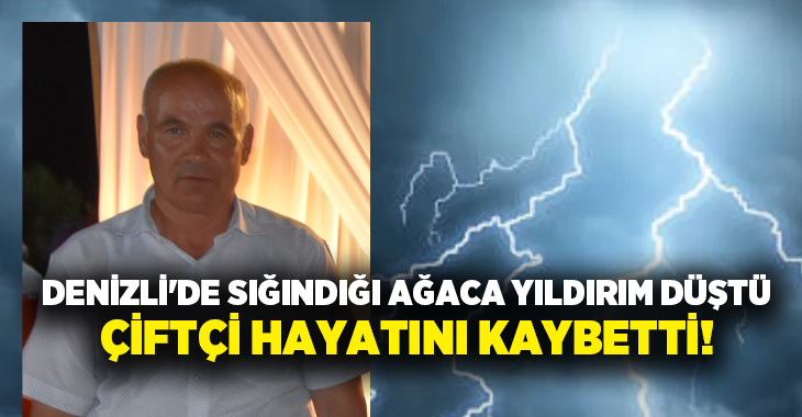 Denizli’de sığındığı ağaca yıldırım düşen çiftçi hayatını kaybetti!