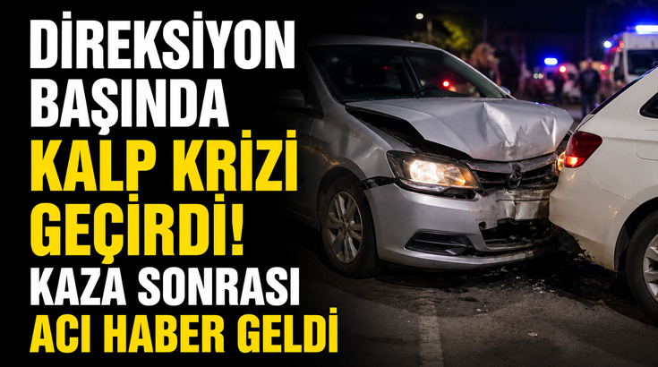 Direksiyon başında kalp krizi geçiren sürücü hayatını kaybetti!