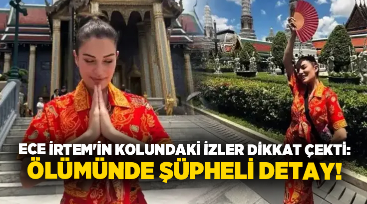 Ece İrtem’in kolundaki izler dikkat çekti: Ölümünde şüpheli detay!