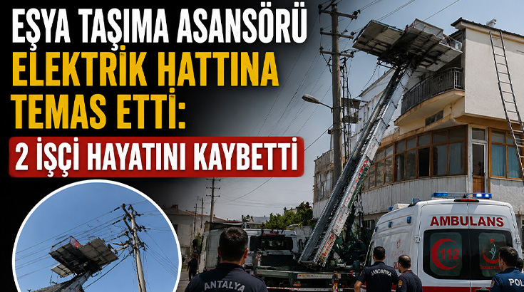 Eşya taşıma asansörü elektrik hattına temas etti: Akıma kapılan 2 işçi hayatını kaybetti!