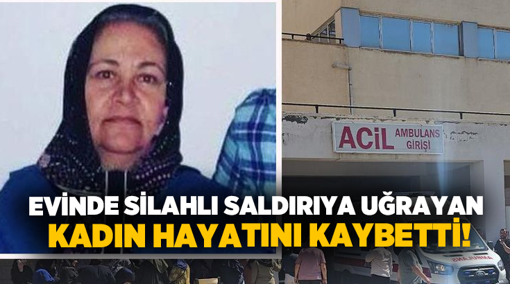 Evinde silahlı saldırıya uğrayan kadın hayatını kaybetti!