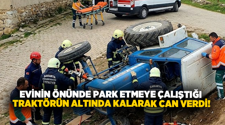 Evinin önünde park etmeye çalıştığı traktörün altında kalarak can verdi!