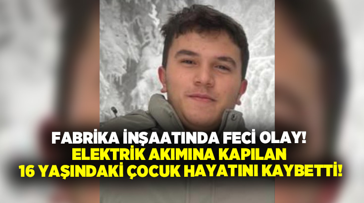 Fabrika inşaatında feci olay! Elektrik akımına kapılan 16 yaşındaki çocuk hayatını kaybetti!