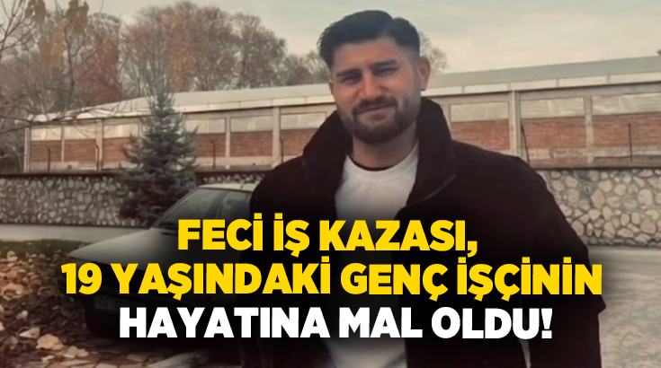 Feci iş kazası, 19 yaşındaki genç bir işçinin hayatına mal oldu!