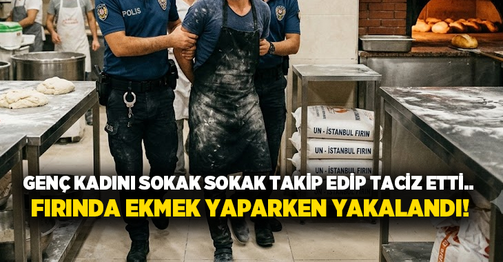 Genç kadını sokak sokak takip edip taciz etti.. Fırında ekmek yaparken yakalandı!