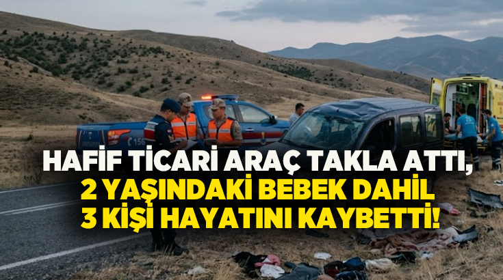Hafif ticari araç takla attı, 2 yaşındaki bebek Dahil 3 kişi hayatını kaybetti!