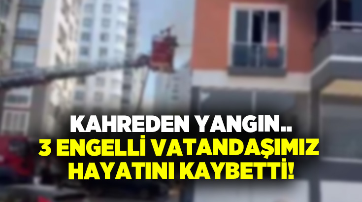 Kahreden yangın.. 3 engelli vatandaşımız hayatını kaybetti!