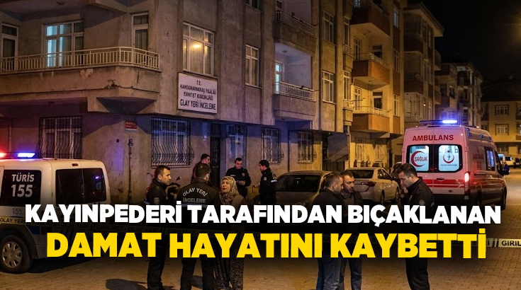 Kayınpederi tarafından bıçaklanan damat hayatını kaybetti!