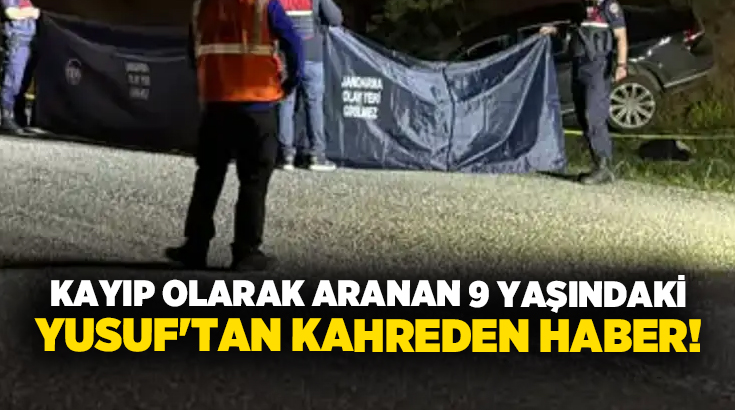 Kayıp olarak aranan 9 yaşındaki Yusuf’tan kahreden haber!