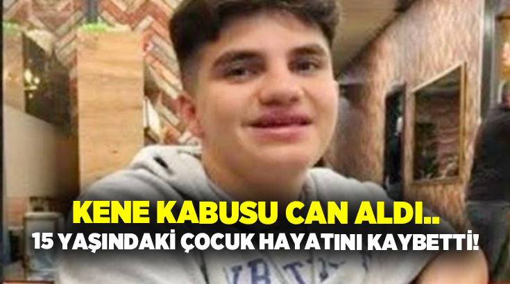 Kene kabusu can aldı.. 15 yaşındaki çocuk hayatını kaybetti!