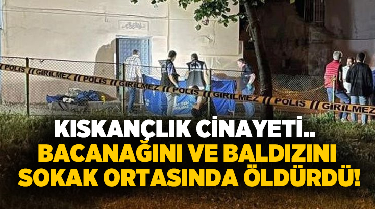 Kıskançlık cinayeti.. Bacanağını ve baldızını sokak ortasında öldürdü!