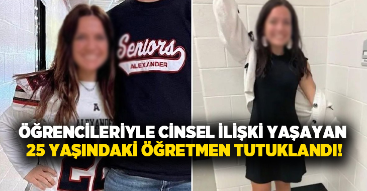 Öğrencileriyle cinsel ilişki yaşayan 25 yaşındaki öğretmen tutuklandı!