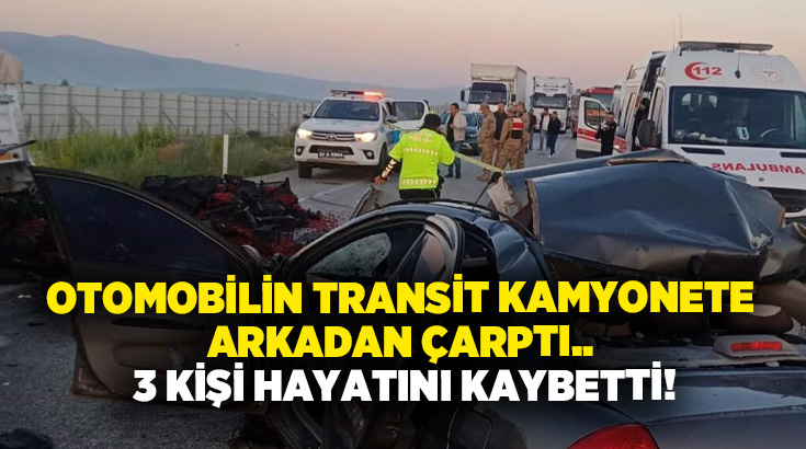 Otomobilin transit kamyonete arkadan çarptı.. 3 kişi hayatını kaybetti!
