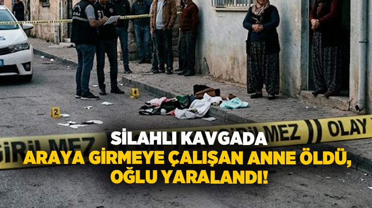 Silahlı kavgada araya girmeye çalışan anne öldü, oğlu yaralandı!