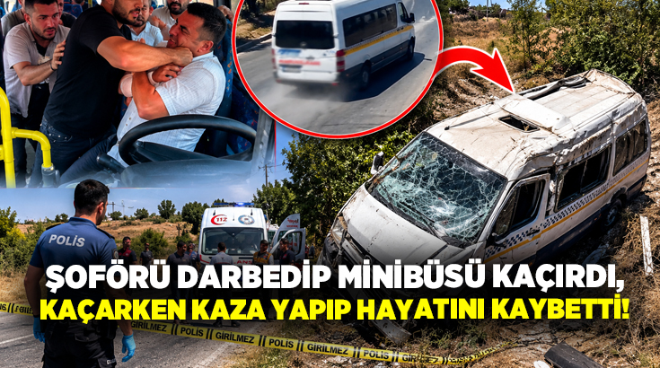 Şoförü darbedip minibüsü kaçırdı, kaçarken kaza yapıp hayatını kaybetti!