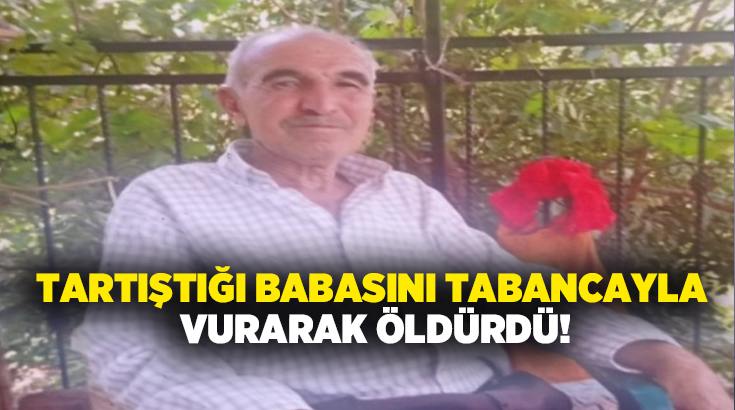 Tartıştığı babasını tabancayla vurarak öldürdü!