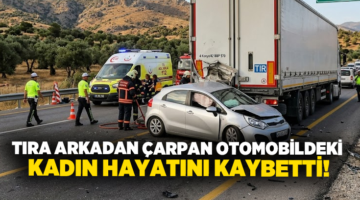 Tıra arkadan çarpan otomobildeki kadın hayatını kaybetti!