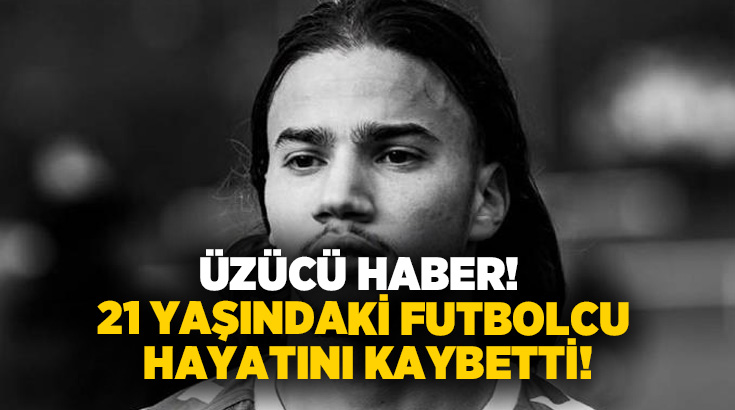 Üzücü haber! 21 yaşındaki futbolcu hayatını kaybetti!