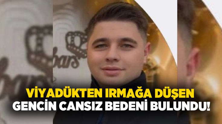 Viyadükten ırmağa düşen gencin cansız bedeni bulundu!