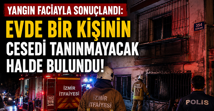 Yangın faciayla sonuçlandı: Evde bir kişinin cesedi tanınmayacak halde bulundu!