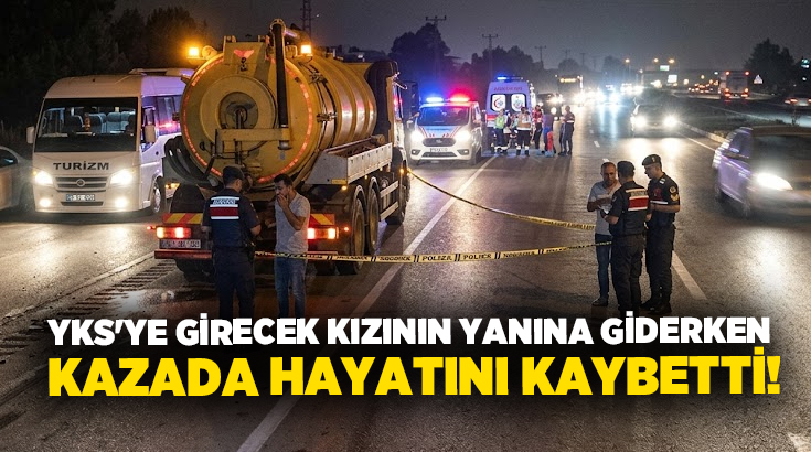 YKS’ye girecek kızının yanına giderken kazada hayatını kaybetti!
