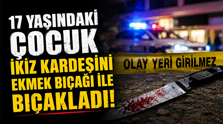 17 yaşındaki çocuk ikiz kardeşini ekmek bıçağı ile bıçakladı!