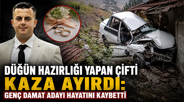 Düğün hazırlığı yapan çifti kaza ayırdı: Genç damat adayı hayatını kaybetti!