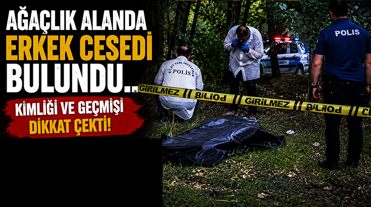 Ağaçlık alanda erkek cesedi bulundu.. Kimliği ve geçmişi dikkat çekti!