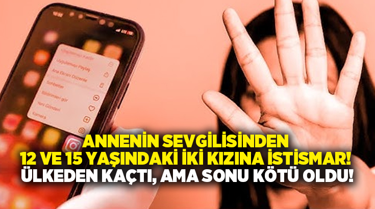 Annenin sevgilisinden 12 ve 15 yaşındaki iki kızına istismar! Ülkeden kaçtı, ama sonu kötü oldu!